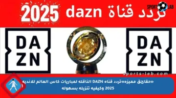 «حقائق مميزة»تردد قناه DAZN الناقلة لمباريات كأس العالم للأندية 2025 وكيفية تنزيله بسهولة